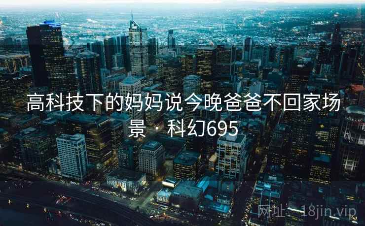 高科技下的妈妈说今晚爸爸不回家场景 · 科幻695  第2张