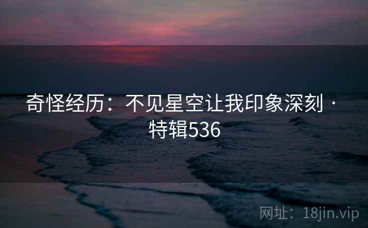 奇怪经历：不见星空让我印象深刻 · 特辑536  第1张