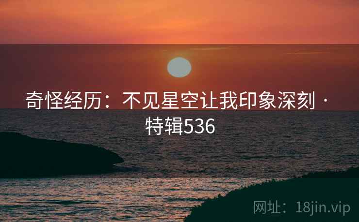奇怪经历：不见星空让我印象深刻 · 特辑536  第2张