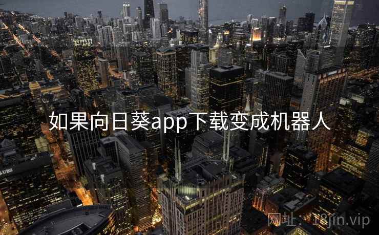 如果向日葵app下载变成机器人  第2张