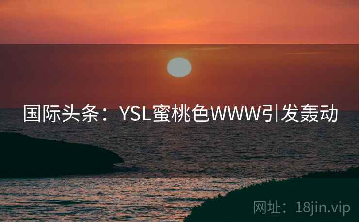 国际头条：YSL蜜桃色WWW引发轰动  第2张