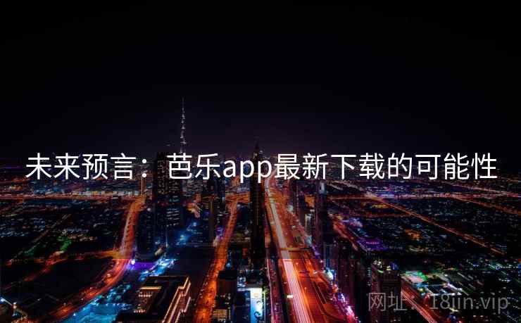 未来预言：芭乐app最新下载的可能性  第2张