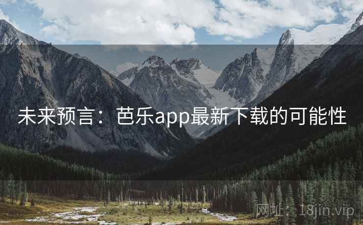 未来预言：芭乐app最新下载的可能性
