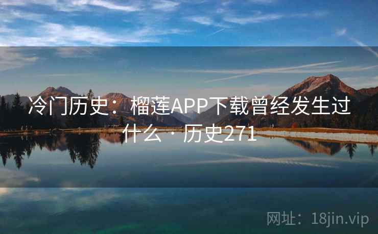 冷门历史：榴莲APP下载曾经发生过什么 · 历史271  第1张