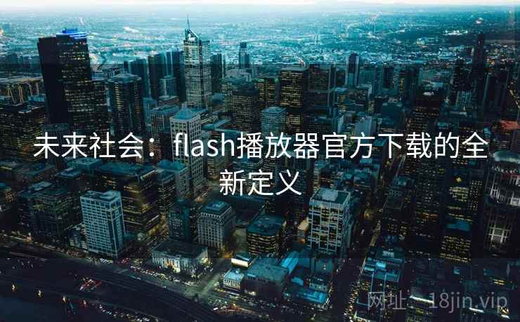 未来社会：flash播放器官方下载的全新定义