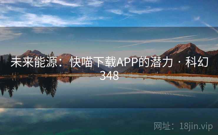 未来能源：快喵下载APP的潜力 · 科幻348  第2张