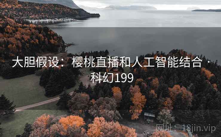 大胆假设：樱桃直播和人工智能结合 · 科幻199  第1张
