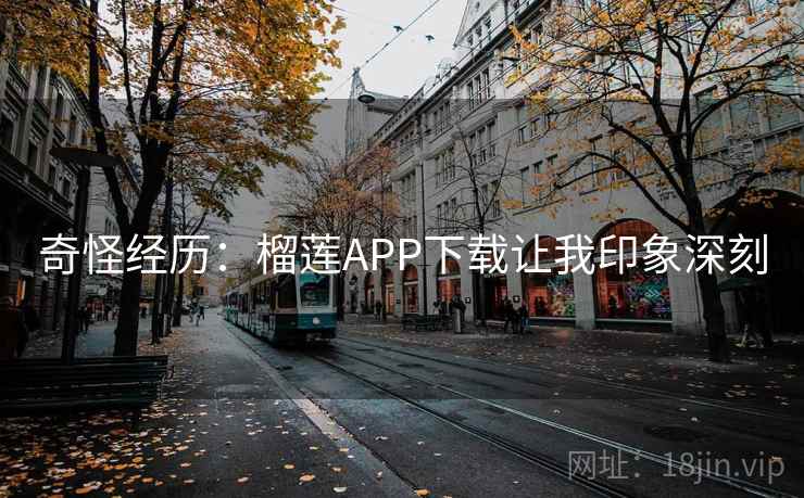 奇怪经历:榴莲APP下载让我印象深刻 第2张 奇怪经历:榴莲APP下载让我印象深刻 第2张