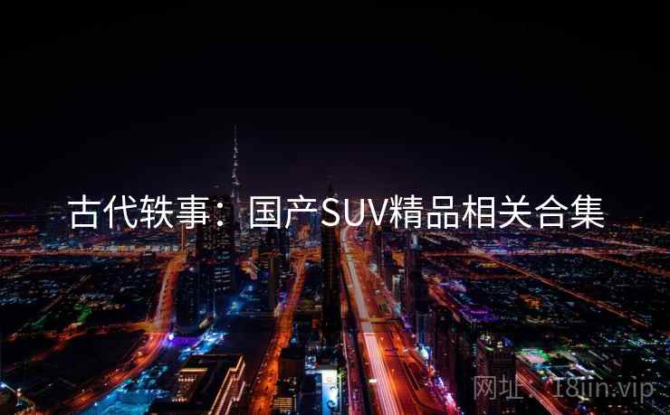 古代轶事：国产SUV精品相关合集  第1张