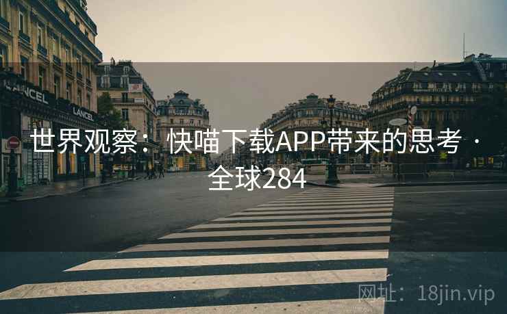 世界观察：快喵下载APP带来的思考 · 全球284  第2张