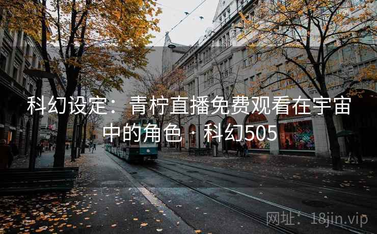 科幻设定：青柠直播免费观看在宇宙中的角色 · 科幻505  第2张