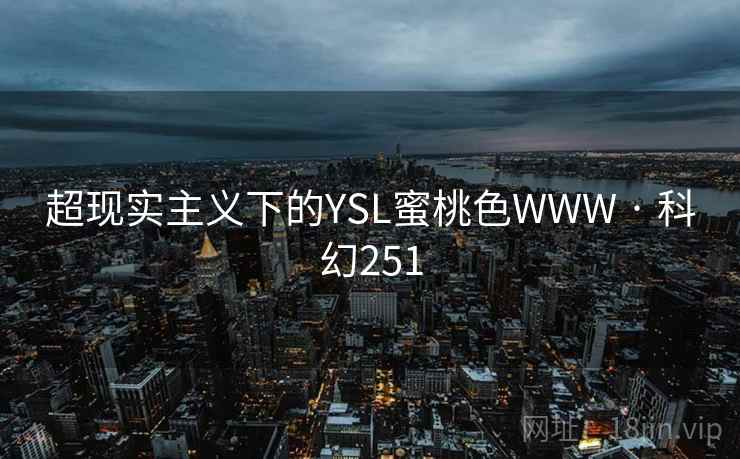 超现实主义下的YSL蜜桃色WWW · 科幻251 第1张 超现实主义下的YSL蜜桃色WWW · 科幻251 第1张