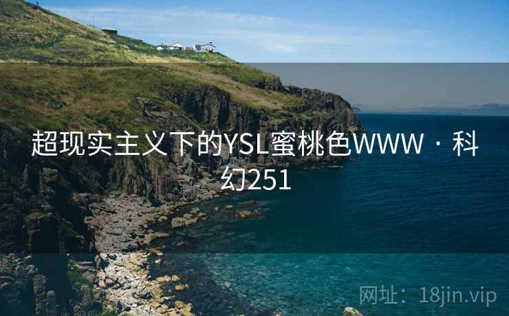 超现实主义下的YSL蜜桃色WWW · 科幻251 第2张 超现实主义下的YSL蜜桃色WWW · 科幻251 第2张