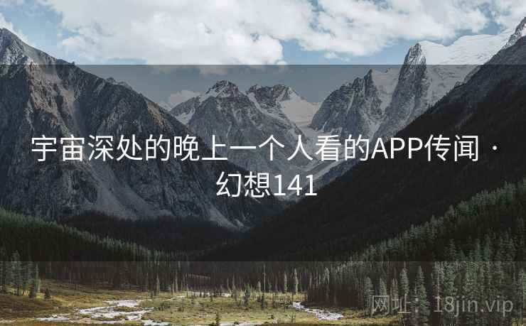 宇宙深处的晚上一个人看的APP传闻 · 幻想141  第2张