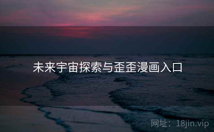 未来宇宙探索与歪歪漫画入口