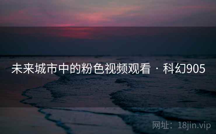 未来城市中的粉色视频观看 · 科幻905 第2张 未来城市中的粉色视频观看 · 科幻905 第2张