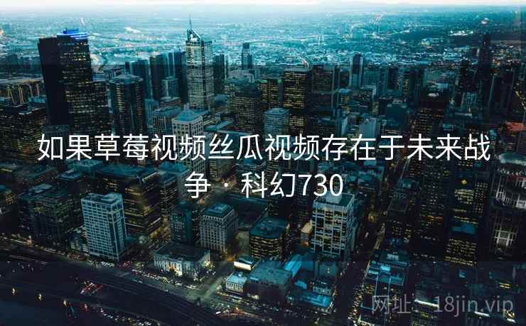 如果草莓视频丝瓜视频存在于未来战争 · 科幻730  第2张